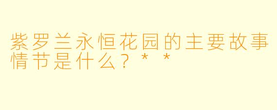 紫罗兰永恒花园的主要故事情节是什么?**
