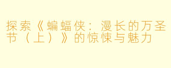 探索《蝙蝠侠:漫长的万圣节(上)》的惊悚与魅力