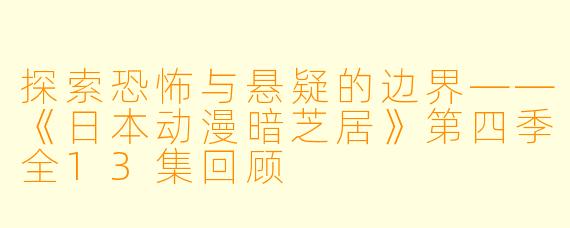 探索恐怖与悬疑的边界——《日本动漫暗芝居》第四季全13集回顾
