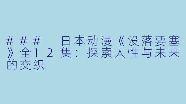 ### 日本动漫《没落要塞》全12集：探索人性与未来的交织