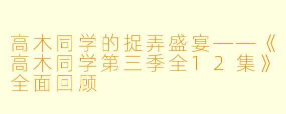高木同学的捉弄盛宴——《高木同学第三季全12集》全面回顾