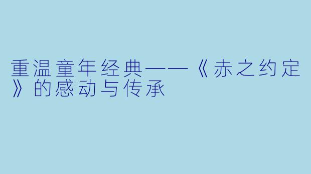 重温童年经典——《赤之约定》的感动与传承