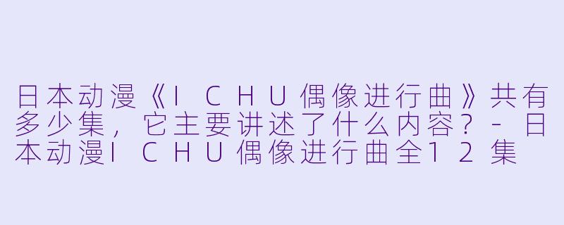日本动漫《ICHU偶像进行曲》共有多少集,它主要讲述了什么内容?