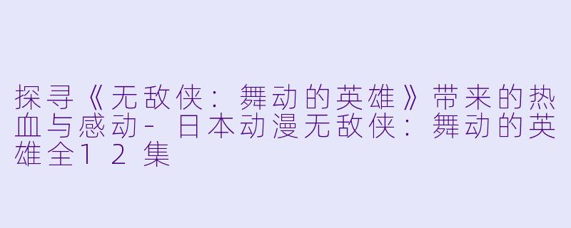 探寻《无敌侠：舞动的英雄》带来的热血与感动-日本动漫无敌侠：舞动的英雄全12集