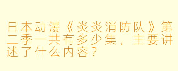 日本动漫《炎炎消防队》第二季一共有多少集,主要讲述了什么内容?