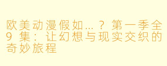 欧美动漫假如…？第一季全9集：让幻想与现实交织的奇妙旅程