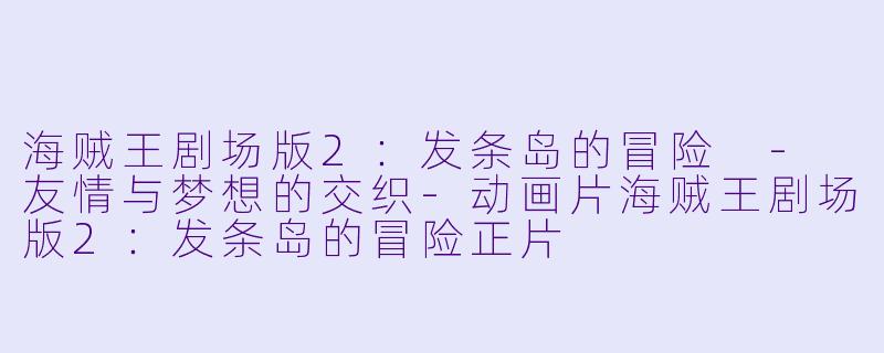 海贼王剧场版2：发条岛的冒险 - 友情与梦想的交织-动画片海贼王剧场版2：发条岛的冒险正片