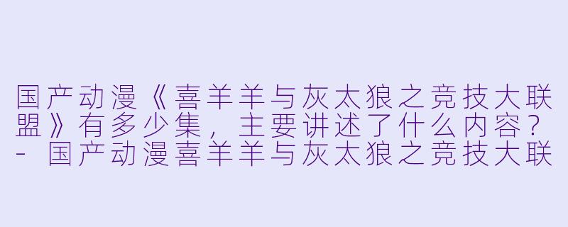 国产动漫《喜羊羊与灰太狼之竞技大联盟》有多少集,主要讲述了什么内容?