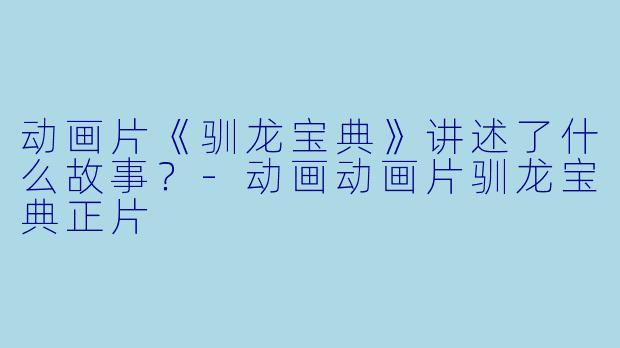 动画片《驯龙宝典》讲述了什么故事?