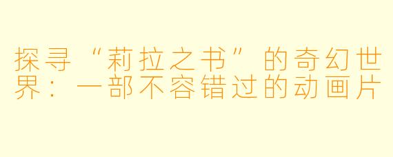 探寻“莉拉之书”的奇幻世界:一部不容错过的动画片
