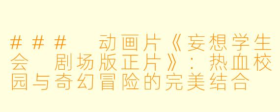 ### 动画片《妄想学生会 剧场版正片》：热血校园与奇幻冒险的完美结合