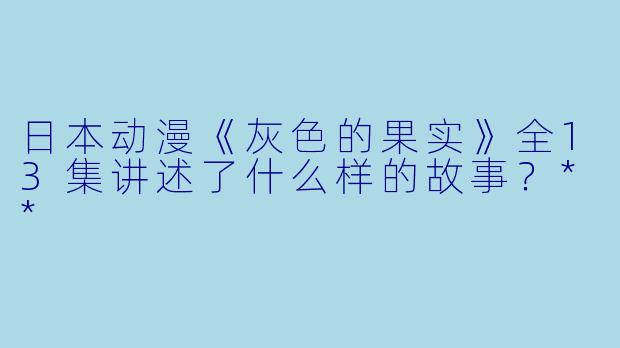 日本动漫《灰色的果实》全13集讲述了什么样的故事?**