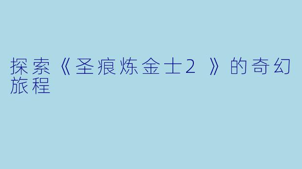 探索《圣痕炼金士2》的奇幻旅程