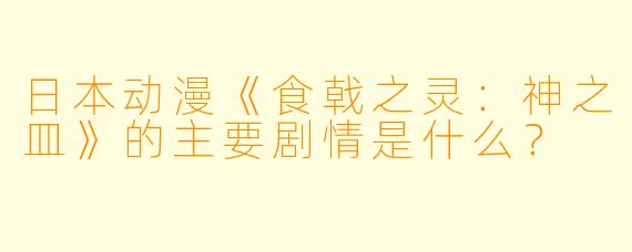 日本动漫《食戟之灵:神之皿》的主要剧情是什么?