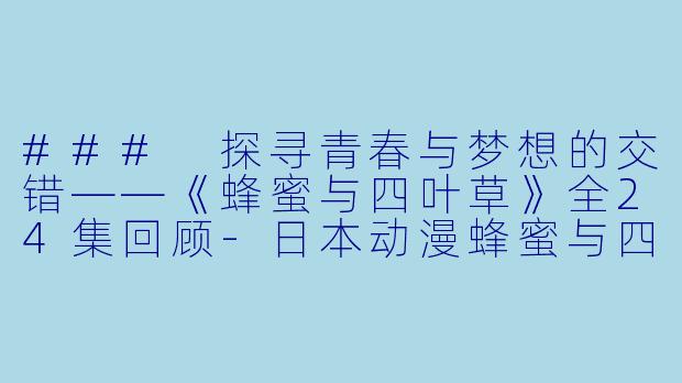 ### 探寻青春与梦想的交错——《蜂蜜与四叶草》全24集回顾-日本动漫蜂蜜与四叶草全24集