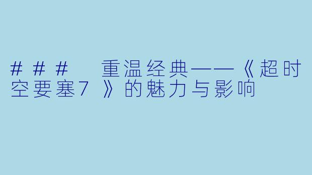 ### 重温经典——《超时空要塞7》的魅力与影响