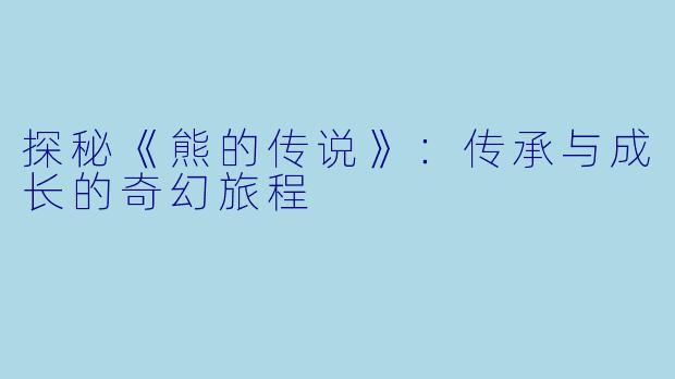 探秘《熊的传说》：传承与成长的奇幻旅程