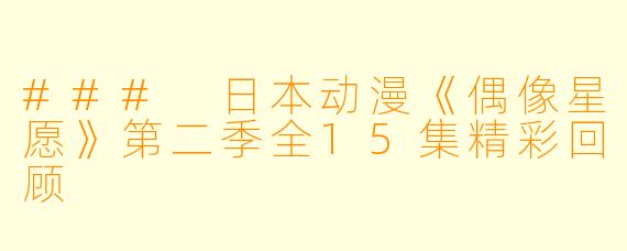 ### 日本动漫《偶像星愿》第二季全15集精彩回顾