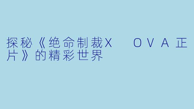 探秘《绝命制裁X OVA正片》的精彩世界