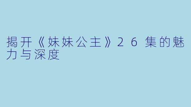 揭开《妹妹公主》26集的魅力与深度