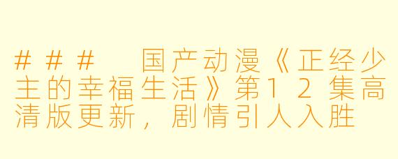 ### 国产动漫《正经少主的幸福生活》第12集高清版更新，剧情引人入胜