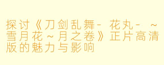 探讨《刀剑乱舞-花丸-~雪月花~月之卷》正片高清版的魅力与影响
