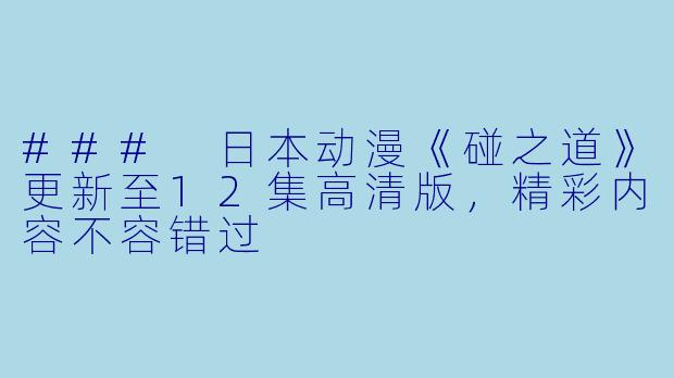 ### 日本动漫《碰之道》更新至12集高清版，精彩内容不容错过