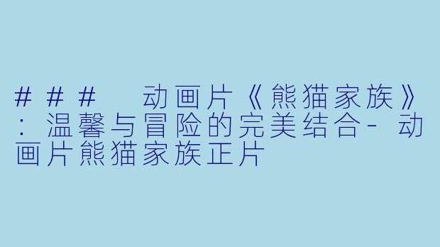 ### 动画片《熊猫家族》:温馨与冒险的完美结合