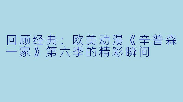回顾经典：欧美动漫《辛普森一家》第六季的精彩瞬间
