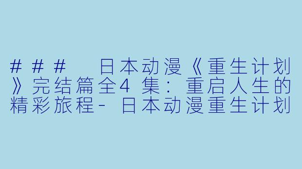 ### 日本动漫《重生计划》完结篇全4集：重启人生的精彩旅程-日本动漫重生计划 完结篇全4集
