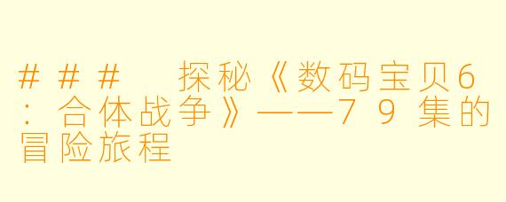 ### 探秘《数码宝贝6：合体战争》——79集的冒险旅程