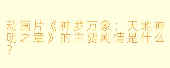 动画片《神罗万象：天地神明之章》的主要剧情是什么？