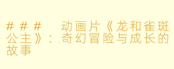 ### 动画片《龙和雀斑公主》：奇幻冒险与成长的故事