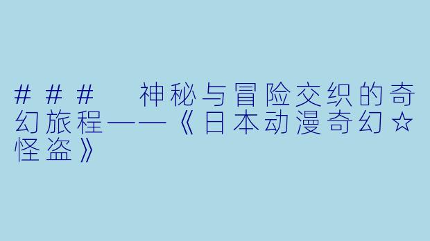 ### 神秘与冒险交织的奇幻旅程——《日本动漫奇幻☆怪盗》