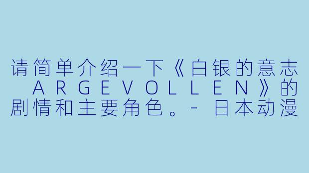 请简单介绍一下《白银的意志 ARGEVOLLEN》的剧情和主要角色。