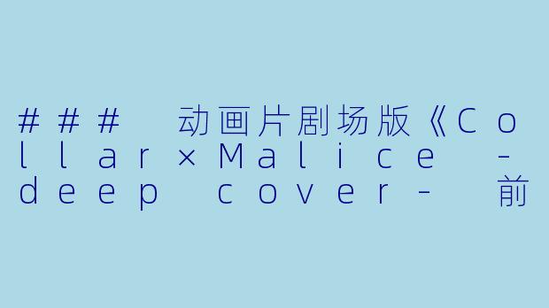### 动画片剧场版《Collar×Malice -deep cover- 前篇正片高清版》观后感-动画片剧场版 Collar×Malice -deep cover- 前篇正片高清版