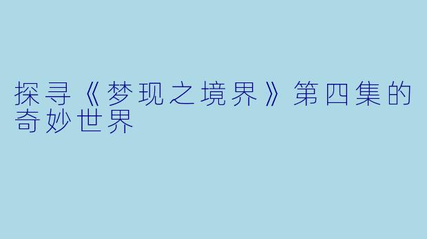 探寻《梦现之境界》第四集的奇妙世界