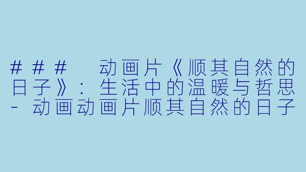 ### 动画片《顺其自然的日子》:生活中的温暖与哲思