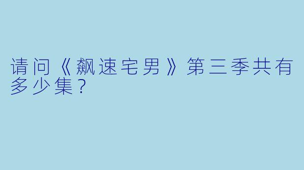 请问《飙速宅男》第三季共有多少集？  