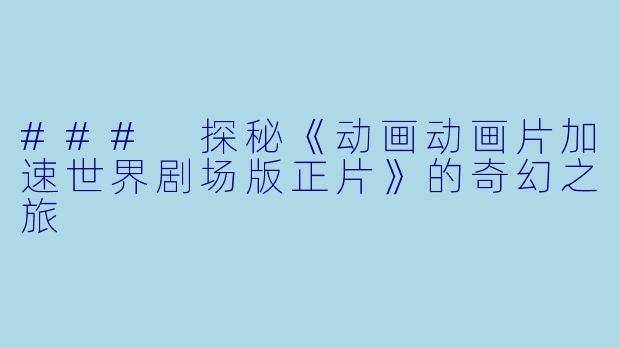 ### 探秘《动画动画片加速世界剧场版正片》的奇幻之旅