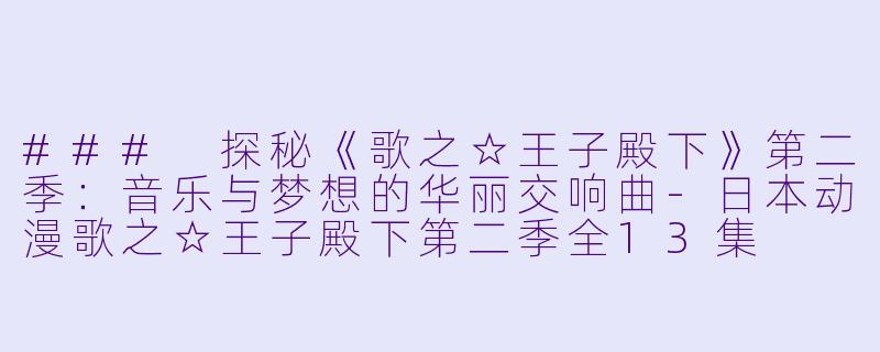 ### 探秘《歌之☆王子殿下》第二季：音乐与梦想的华丽交响曲-日本动漫歌之☆王子殿下第二季全13集