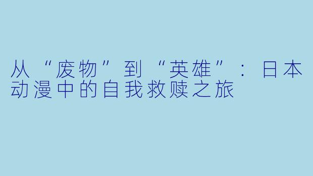 从“废物”到“英雄”：日本动漫中的自我救赎之旅