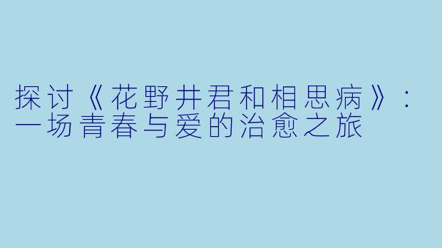 探讨《花野井君和相思病》：一场青春与爱的治愈之旅