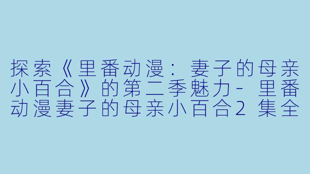 探索《里番动漫:妻子的母亲小百合》的第二季魅力