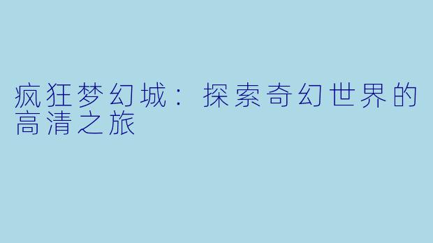 疯狂梦幻城：探索奇幻世界的高清之旅