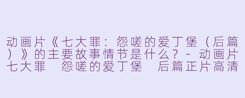 动画片《七大罪:怨嗟的爱丁堡(后篇)》的主要故事情节是什么?