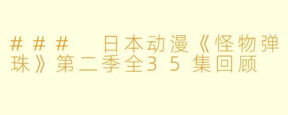 ### 日本动漫《怪物弹珠》第二季全35集回顾
