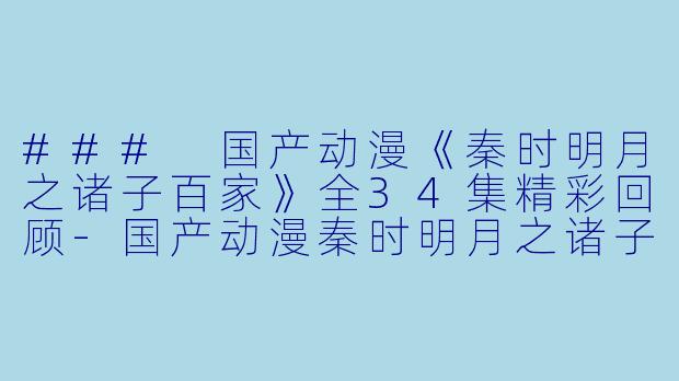 ### 国产动漫《秦时明月之诸子百家》全34集精彩回顾