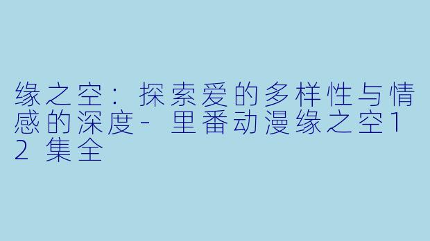 缘之空:探索爱的多样性与情感的深度