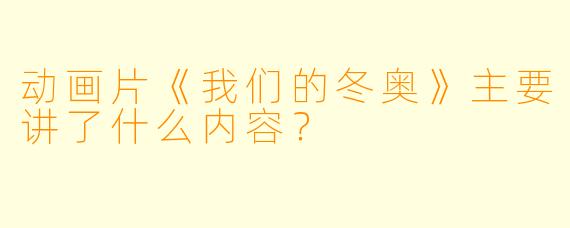 动画片《我们的冬奥》主要讲了什么内容?